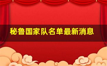 秘鲁国家队名单最新消息