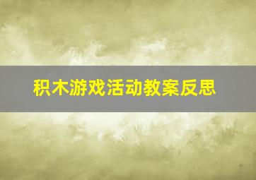 积木游戏活动教案反思