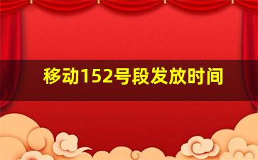 移动152号段发放时间