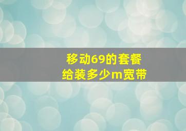 移动69的套餐给装多少m宽带