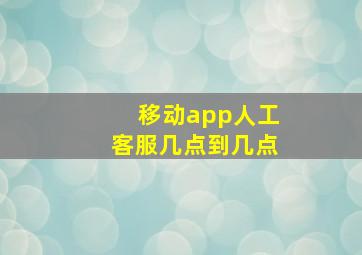 移动app人工客服几点到几点