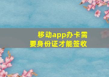 移动app办卡需要身份证才能签收