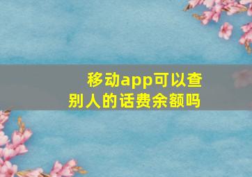 移动app可以查别人的话费余额吗