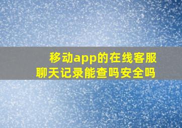 移动app的在线客服聊天记录能查吗安全吗