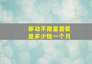 移动不限量套餐是多少钱一个月