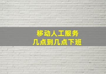 移动人工服务几点到几点下班