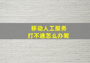 移动人工服务打不通怎么办呢