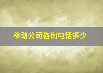 移动公司咨询电话多少