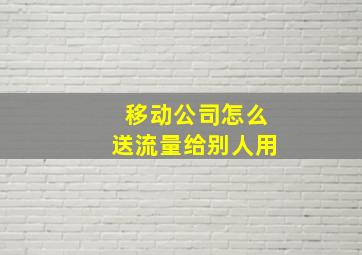 移动公司怎么送流量给别人用