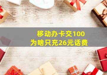 移动办卡交100为啥只充26元话费