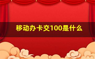 移动办卡交100是什么