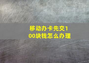 移动办卡先交100块钱怎么办理