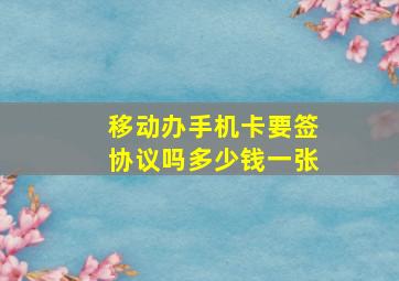 移动办手机卡要签协议吗多少钱一张