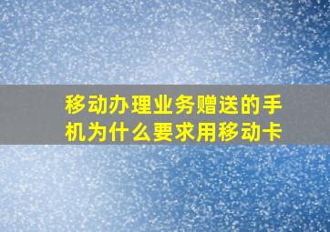 移动办理业务赠送的手机为什么要求用移动卡