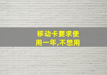 移动卡要求使用一年,不想用