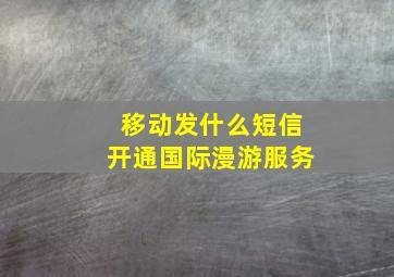 移动发什么短信开通国际漫游服务