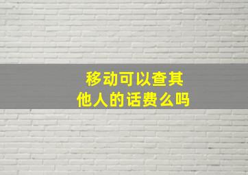 移动可以查其他人的话费么吗