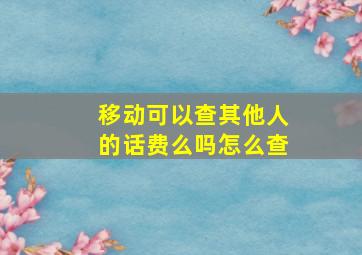 移动可以查其他人的话费么吗怎么查