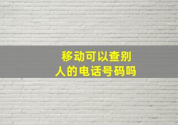 移动可以查别人的电话号码吗