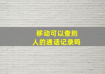 移动可以查别人的通话记录吗