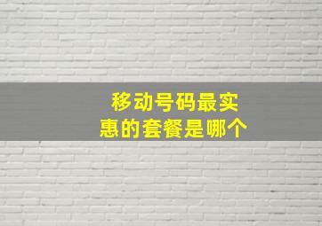 移动号码最实惠的套餐是哪个