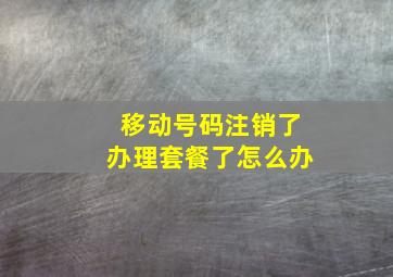 移动号码注销了办理套餐了怎么办