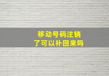 移动号码注销了可以补回来吗