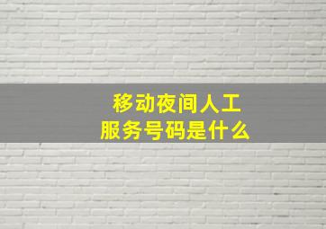 移动夜间人工服务号码是什么