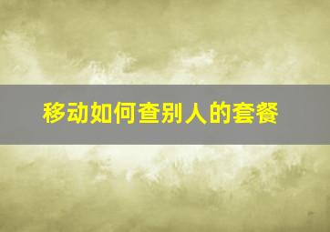 移动如何查别人的套餐