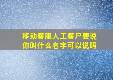 移动客服人工客户要说你叫什么名字可以说吗