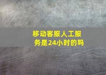 移动客服人工服务是24小时的吗