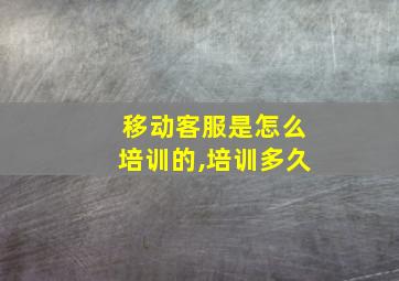 移动客服是怎么培训的,培训多久