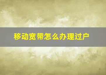 移动宽带怎么办理过户