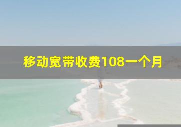 移动宽带收费108一个月