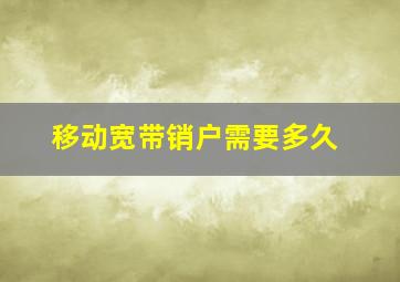 移动宽带销户需要多久