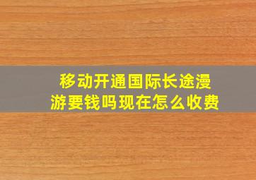 移动开通国际长途漫游要钱吗现在怎么收费