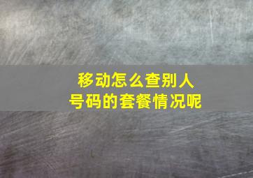 移动怎么查别人号码的套餐情况呢