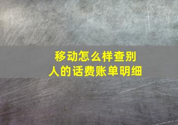 移动怎么样查别人的话费账单明细