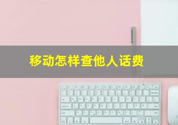 移动怎样查他人话费