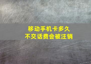 移动手机卡多久不交话费会被注销