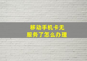 移动手机卡无服务了怎么办理