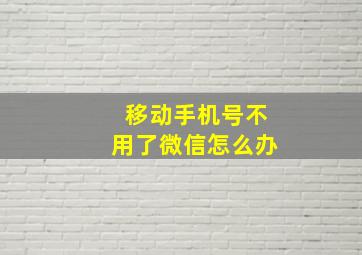 移动手机号不用了微信怎么办