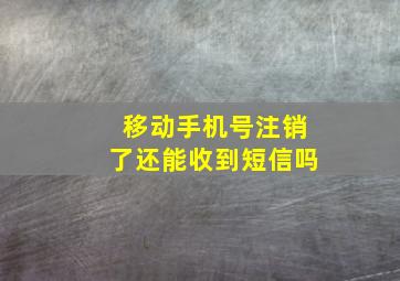 移动手机号注销了还能收到短信吗