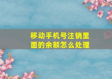 移动手机号注销里面的余额怎么处理