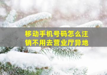 移动手机号码怎么注销不用去营业厅异地