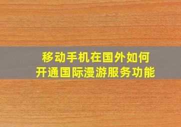 移动手机在国外如何开通国际漫游服务功能