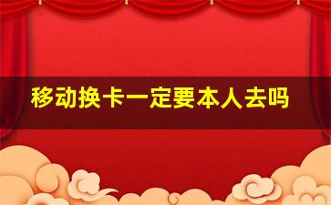 移动换卡一定要本人去吗