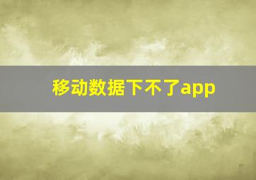 移动数据下不了app