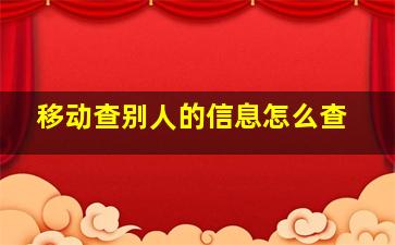 移动查别人的信息怎么查