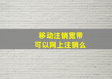 移动注销宽带可以网上注销么